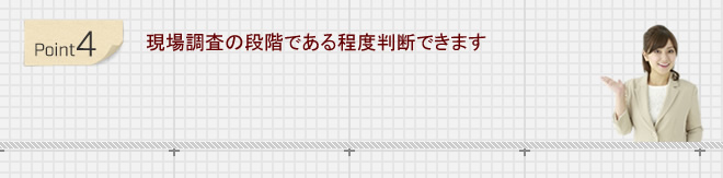 現場調査の段階である程度判断できます
